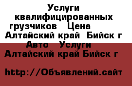 Услуги квалифицированных грузчиков › Цена ­ 200 - Алтайский край, Бийск г. Авто » Услуги   . Алтайский край,Бийск г.